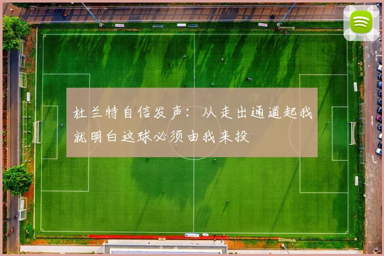 杜兰特自信发声：从走出通道起我就明白这球必须由我来投