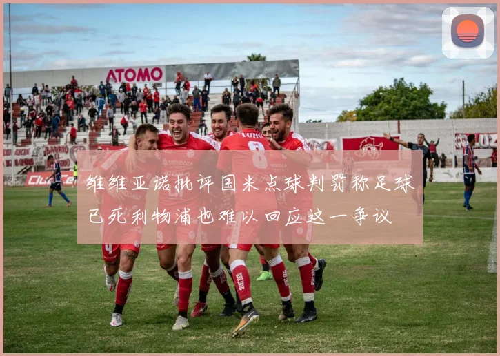 维维亚诺批评国米点球判罚称足球已死利物浦也难以回应这一争议