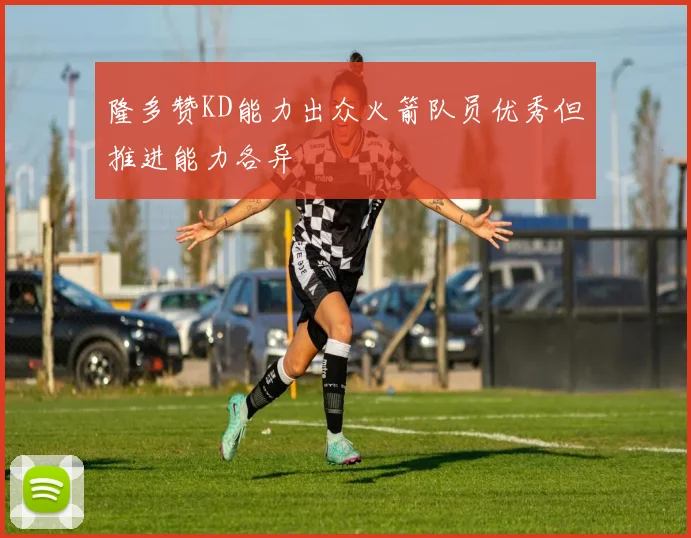 隆多赞KD能力出众火箭队员优秀但推进能力各异
